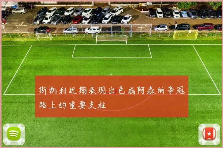 斯凯利近期表现出色成阿森纳争冠路上的重要支柱