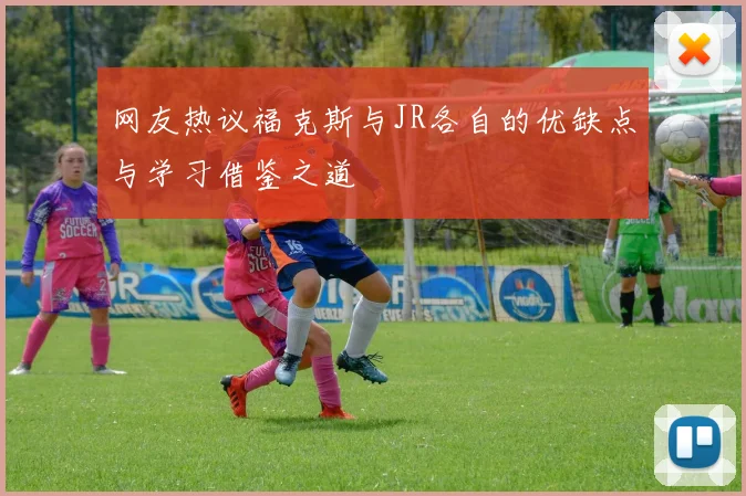 网友热议福克斯与JR各自的优缺点与学习借鉴之道
