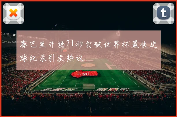 赛巴里开场71秒打破世界杯最快进球纪录引发热议