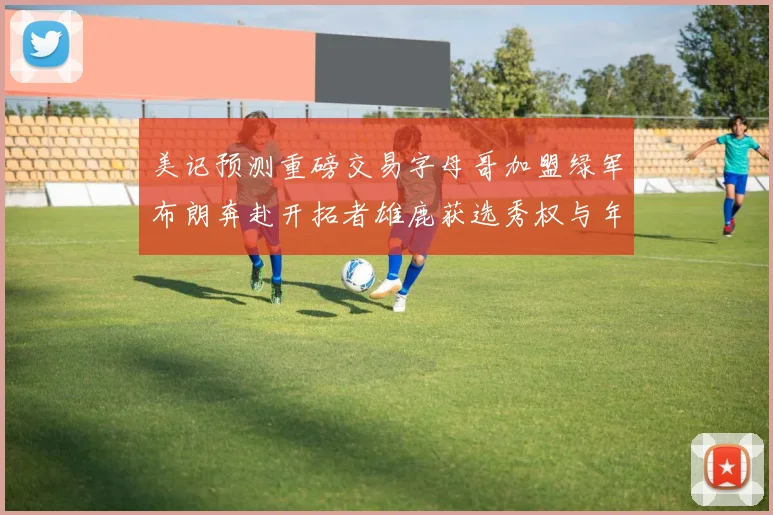 美记预测重磅交易字母哥加盟绿军布朗奔赴开拓者雄鹿获选秀权与年轻球员