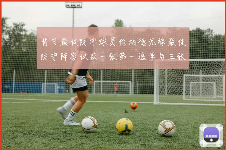 昔日最佳防守球员伦纳德无缘最佳防守阵容仅获一张第一选票与三张第二选票
