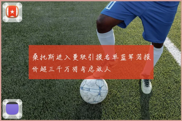 桑托斯进入曼联引援名单蓝军若报价超三千万将考虑放人