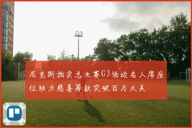 尼克斯拍卖总决赛G3场边名人席座位助力慈善筹款突破百万大关